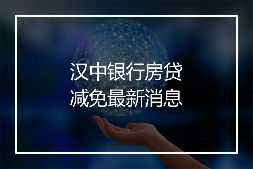 汉中银行房贷减免最新消息