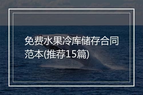 免费水果冷库储存合同范本(推荐15篇)