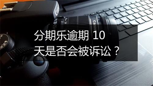 分期乐逾期 10 天是否会被诉讼？