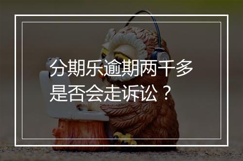 分期乐逾期两千多是否会走诉讼？