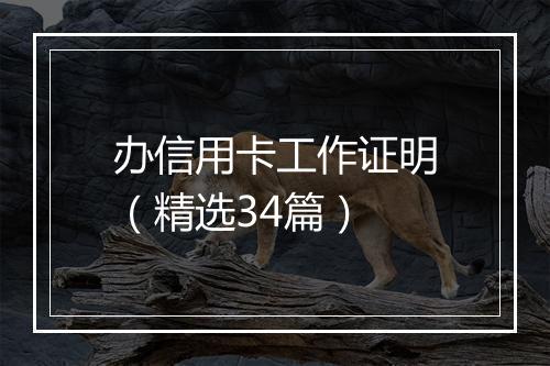 办信用卡工作证明（精选34篇）