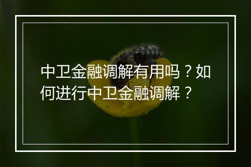 中卫金融调解有用吗？如何进行中卫金融调解？