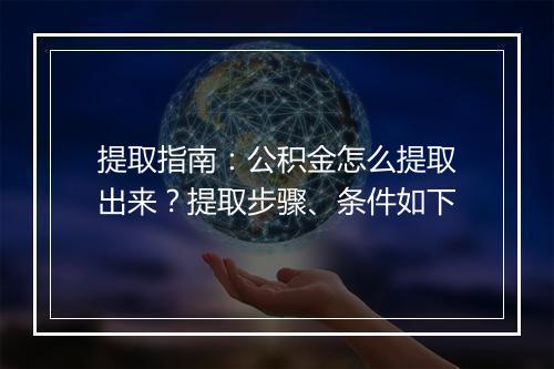 提取指南：公积金怎么提取出来？提取步骤、条件如下