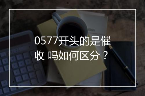 0577开头的是催收 吗如何区分？