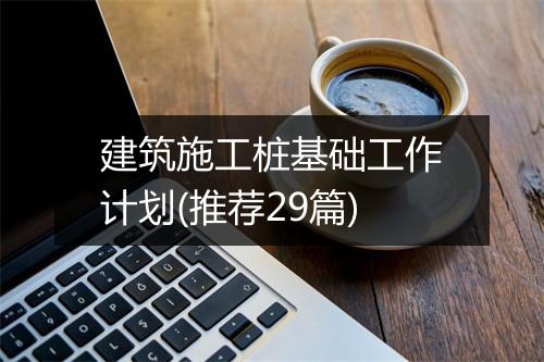 建筑施工桩基础工作计划(推荐29篇)