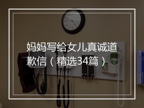 妈妈写给女儿真诚道歉信（精选34篇）
