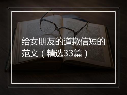 给女朋友的道歉信短的范文（精选33篇）
