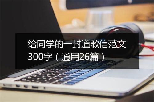 给同学的一封道歉信范文300字（通用26篇）