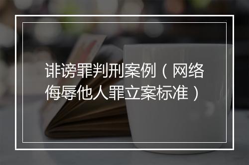诽谤罪判刑案例（网络侮辱他人罪立案标准）