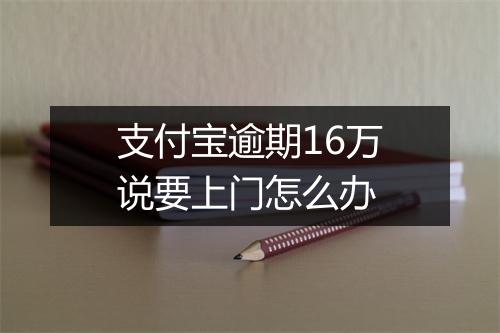 支付宝逾期16万说要上门怎么办
