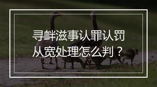 寻衅滋事认罪认罚从宽处理怎么判？