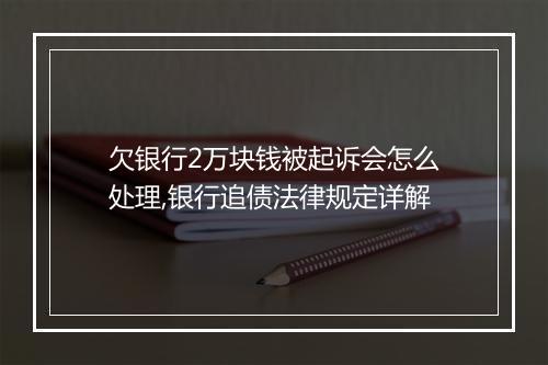 欠银行2万块钱被起诉会怎么处理,银行追债法律规定详解