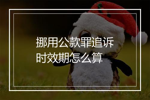 挪用公款罪追诉时效期怎么算