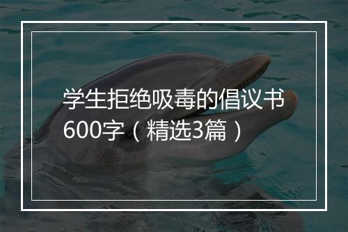 学生拒绝吸毒的倡议书600字（精选3篇）