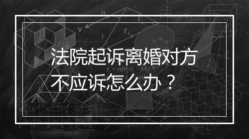 法院起诉离婚对方不应诉怎么办？