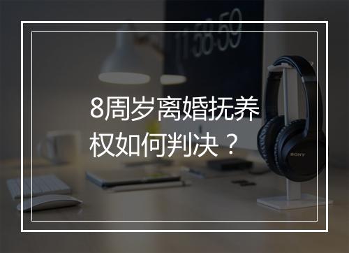 8周岁离婚抚养权如何判决？