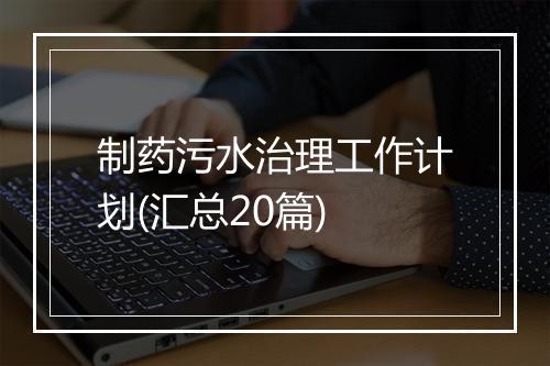 制药污水治理工作计划(汇总20篇)