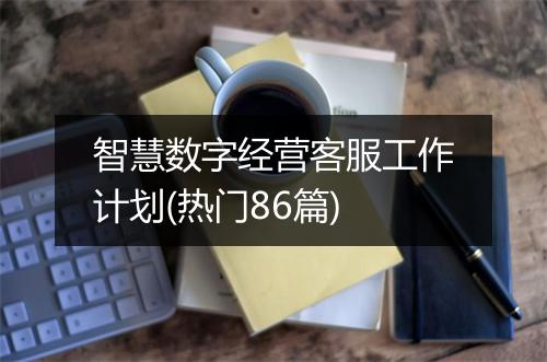 智慧数字经营客服工作计划(热门86篇)