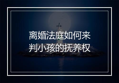 离婚法庭如何来判小孩的抚养权