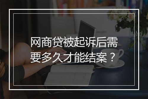 网商贷被起诉后需要多久才能结案？