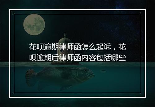 花呗逾期律师函怎么起诉，花呗逾期后律师函内容包括哪些