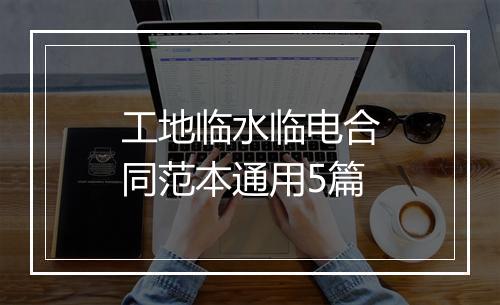 工地临水临电合同范本通用5篇