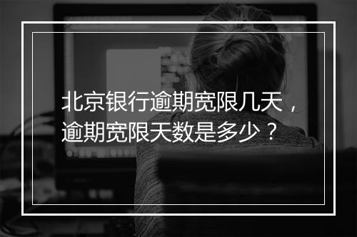 北京银行逾期宽限几天，逾期宽限天数是多少？