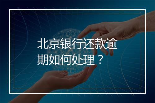 北京银行还款逾期如何处理？