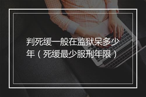 判死缓一般在监狱呆多少年（死缓最少服刑年限）