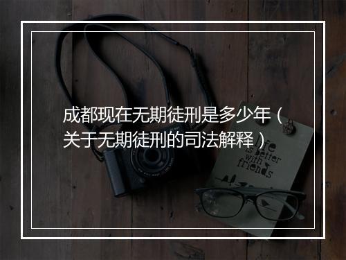 成都现在无期徒刑是多少年（关于无期徒刑的司法解释）