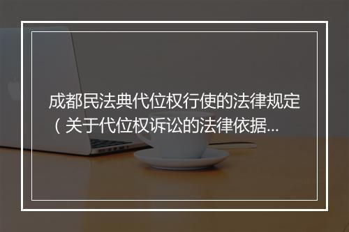 成都民法典代位权行使的法律规定（关于代位权诉讼的法律依据）