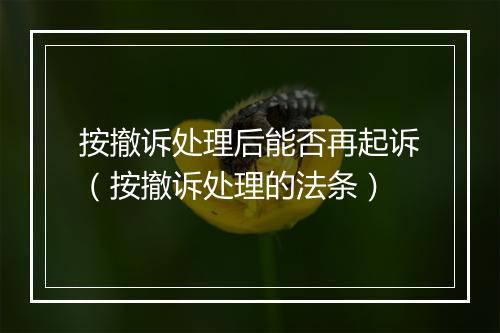 按撤诉处理后能否再起诉（按撤诉处理的法条）