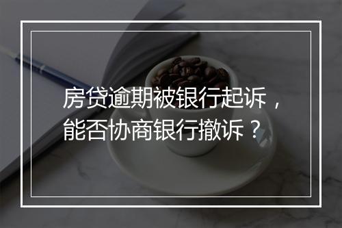 房贷逾期被银行起诉，能否协商银行撤诉？