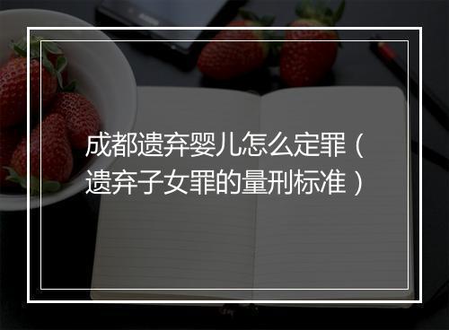 成都遗弃婴儿怎么定罪（遗弃子女罪的量刑标准）