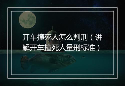 开车撞死人怎么判刑（讲解开车撞死人量刑标准）