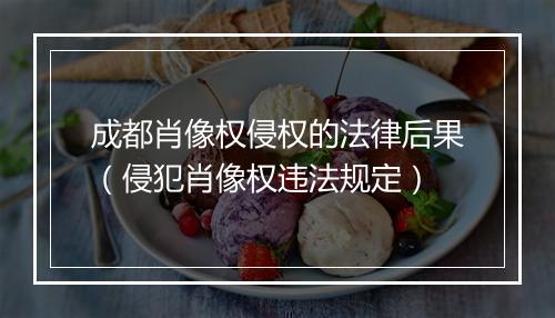 成都肖像权侵权的法律后果（侵犯肖像权违法规定）