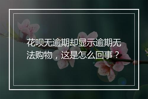 花呗无逾期却显示逾期无法购物，这是怎么回事？