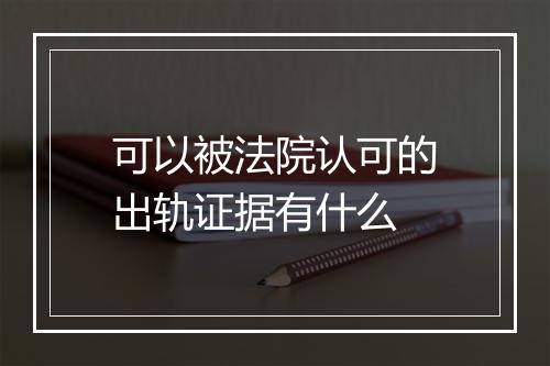可以被法院认可的出轨证据有什么