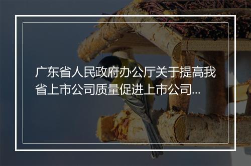 广东省人民政府办公厅关于提高我省上市公司质量促进上市公司规范发展若干意见的通知内容是什么
