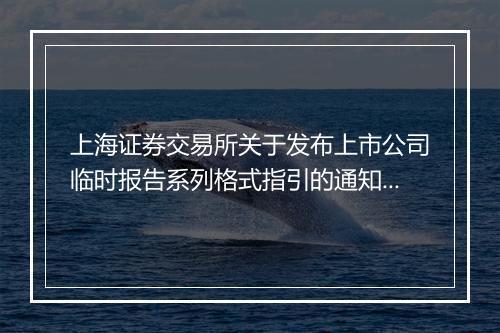 上海证券交易所关于发布上市公司临时报告系列格式指引的通知全文是什么
