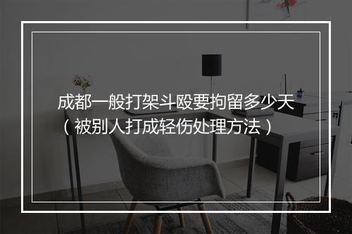 成都一般打架斗殴要拘留多少天（被别人打成轻伤处理方法）