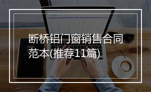 断桥铝门窗销售合同范本(推荐11篇)