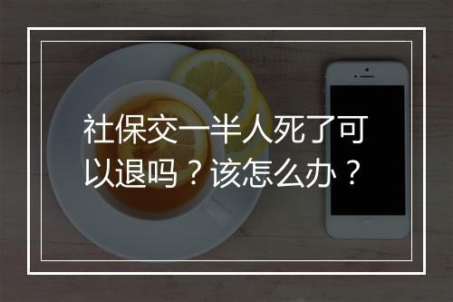 社保交一半人死了可以退吗？该怎么办？