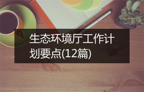 生态环境厅工作计划要点(12篇)