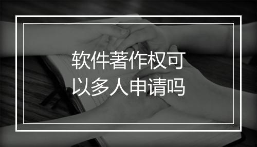 软件著作权可以多人申请吗