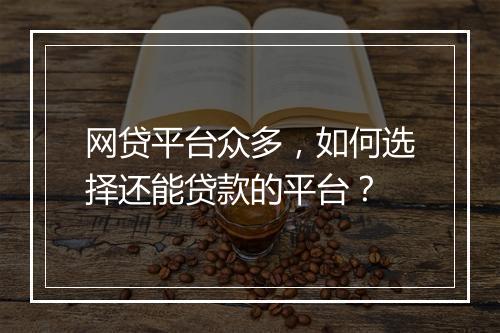 网贷平台众多，如何选择还能贷款的平台？