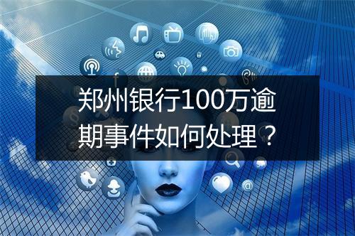 郑州银行100万逾期事件如何处理？