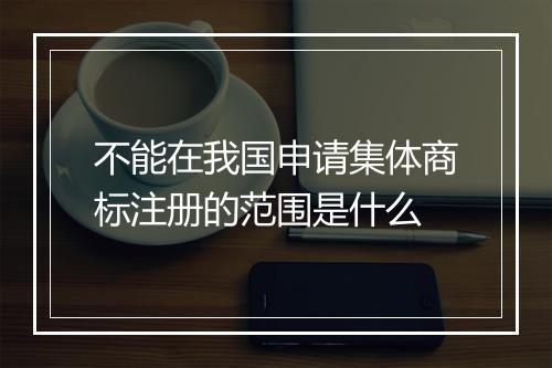 不能在我国申请集体商标注册的范围是什么