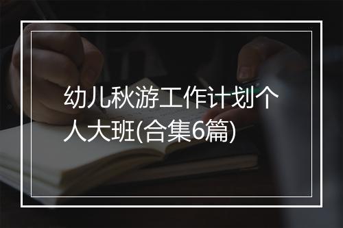 幼儿秋游工作计划个人大班(合集6篇)