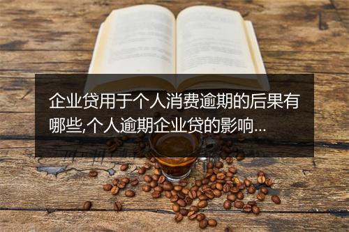 企业贷用于个人消费逾期的后果有哪些,个人逾期企业贷的影响及应对措施